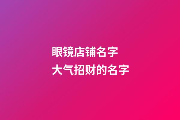 眼镜店铺名字 大气招财的名字-第1张-店铺起名-玄机派
